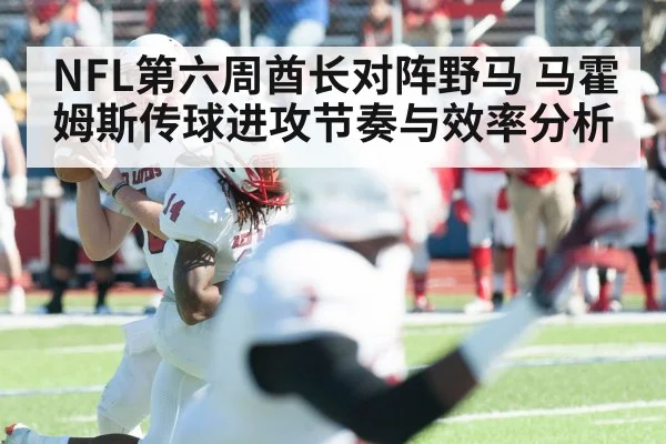 NFL第六周酋长对阵野马 马霍姆斯传球进攻节奏与效率分析