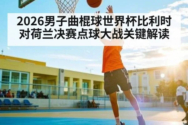2026男子曲棍球世界杯比利时对荷兰决赛点球大战关键解读