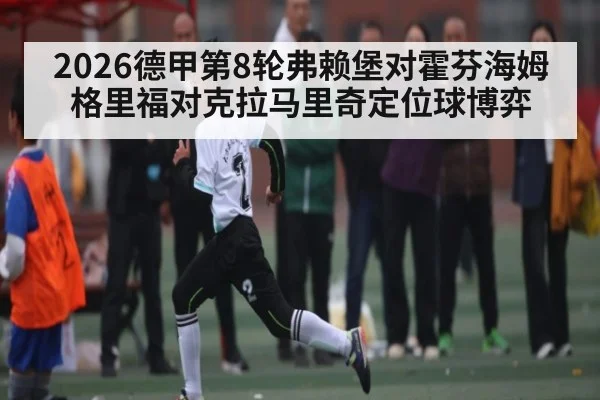 2026德甲第8轮弗赖堡对霍芬海姆格里福对克拉马里奇定位球博弈