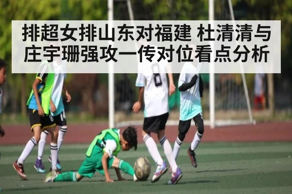 排超女排山东对福建 杜清清与庄宇珊强攻一传对位看点分析